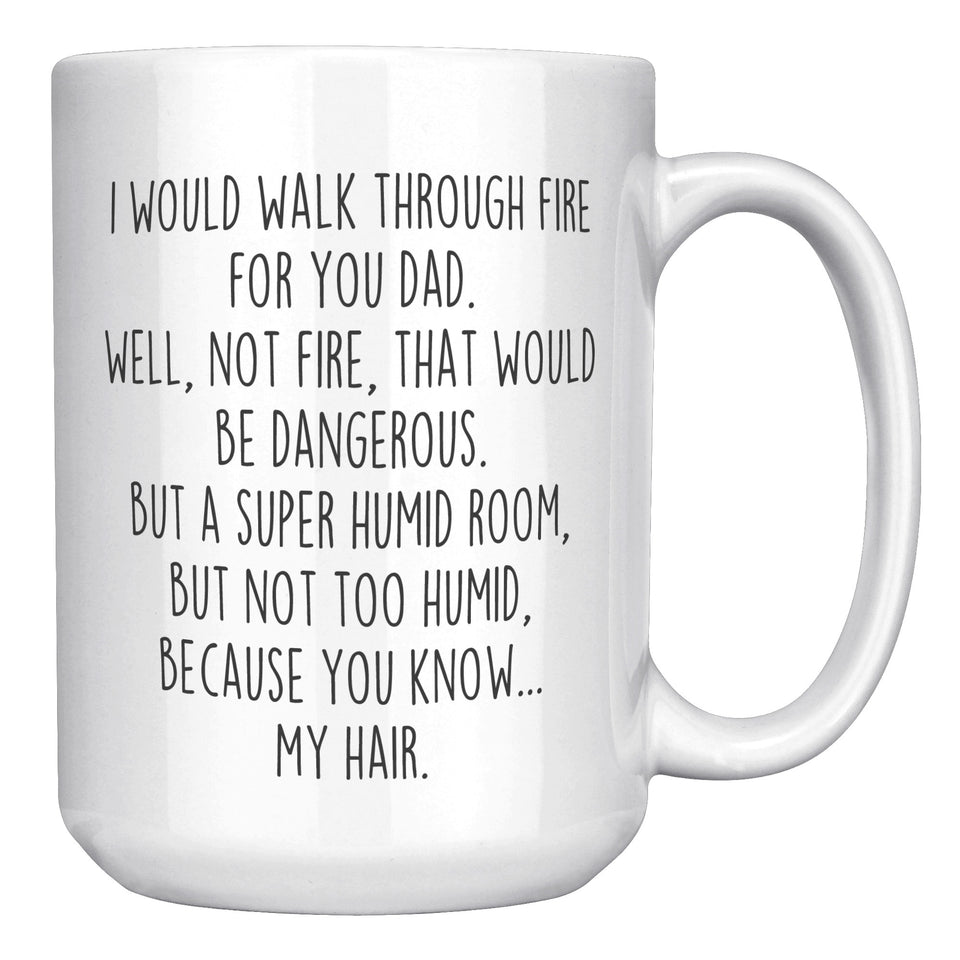 I Would Walk Through Fire For You Dad 15oz Mug Funny Dad Gift from Daughter