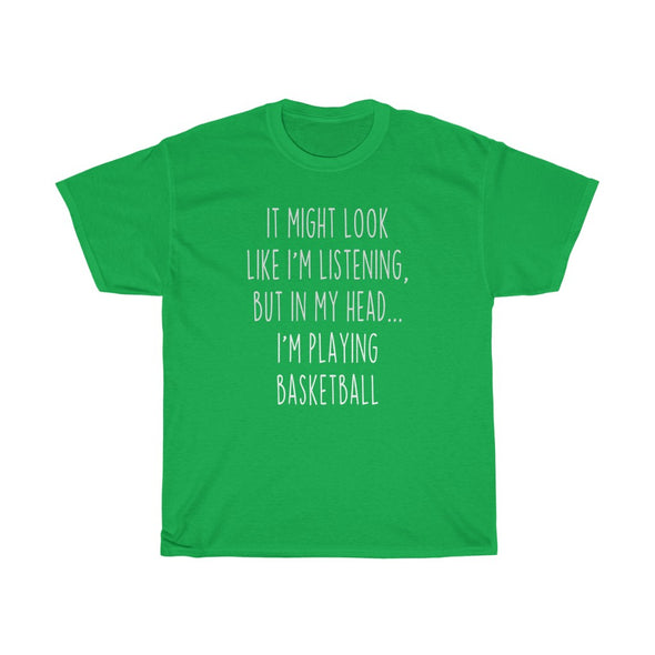 Funny Basketball Player Gifts: "It Might Look Like I'm Listening But In My Head... I'm Playing Basketball" T-Shirt