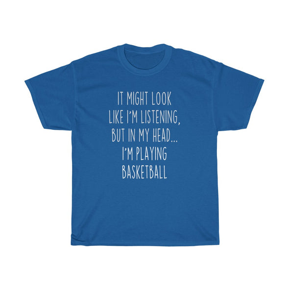 Funny Basketball Player Gifts: "It Might Look Like I'm Listening But In My Head... I'm Playing Basketball" T-Shirt