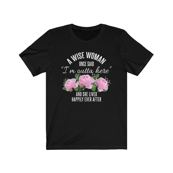 A Wise Woman Once Said Im Outta Here And She Lived Happily Ever After Premium T-Shirt $17.99 | Black / S T-Shirt