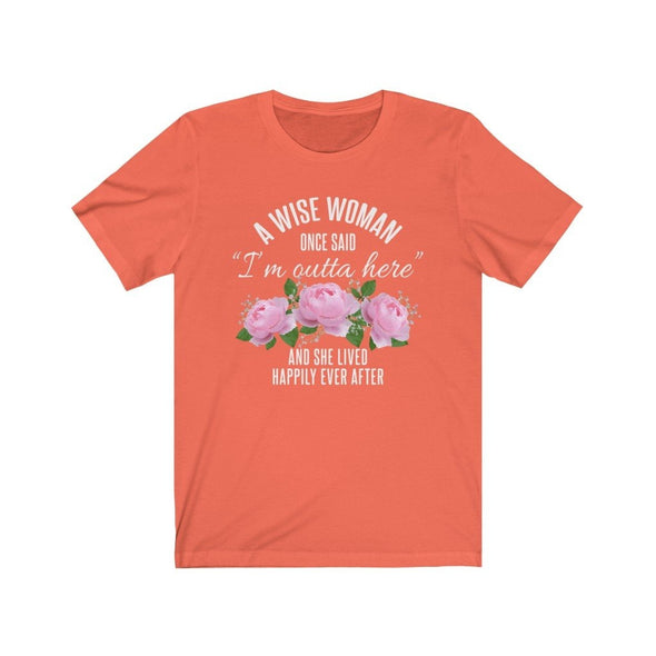A Wise Woman Once Said Im Outta Here And She Lived Happily Ever After Premium T-Shirt $17.99 | Coral / S T-Shirt
