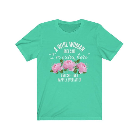 A Wise Woman Once Said Im Outta Here And She Lived Happily Ever After Premium T-Shirt $17.99 | Heather Mint / S T-Shirt