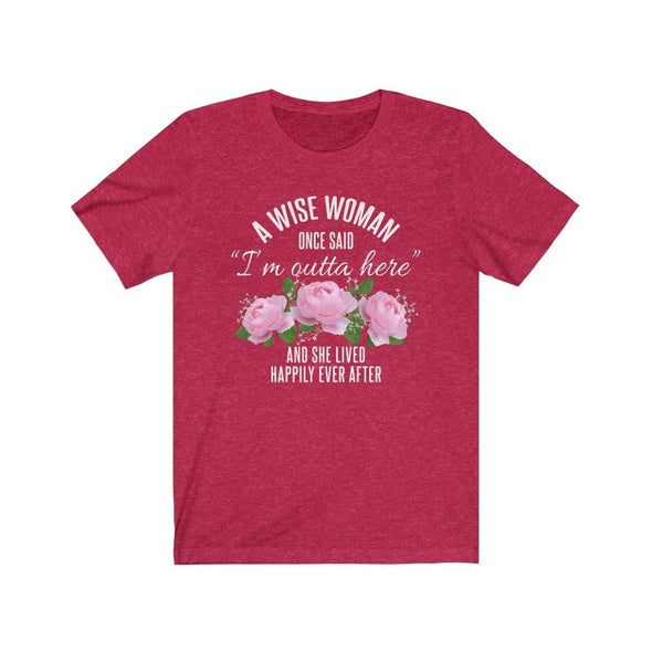 A Wise Woman Once Said Im Outta Here And She Lived Happily Ever After Premium T-Shirt $17.99 | Heather Red / S T-Shirt