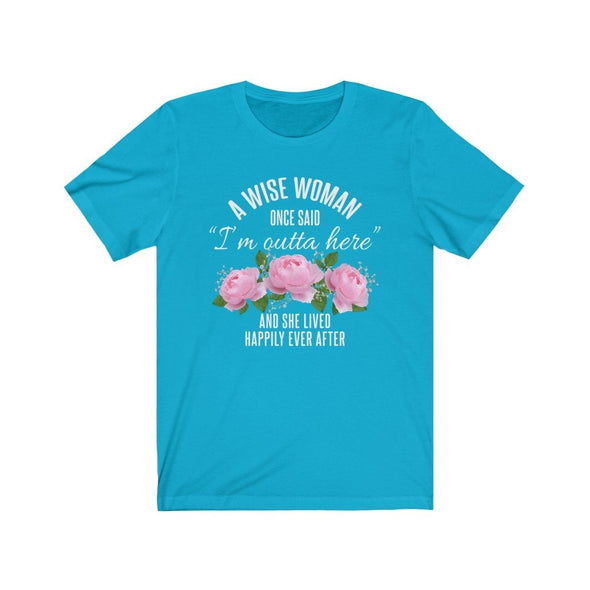 A Wise Woman Once Said Im Outta Here And She Lived Happily Ever After Premium T-Shirt $17.99 | Turquoise / S T-Shirt