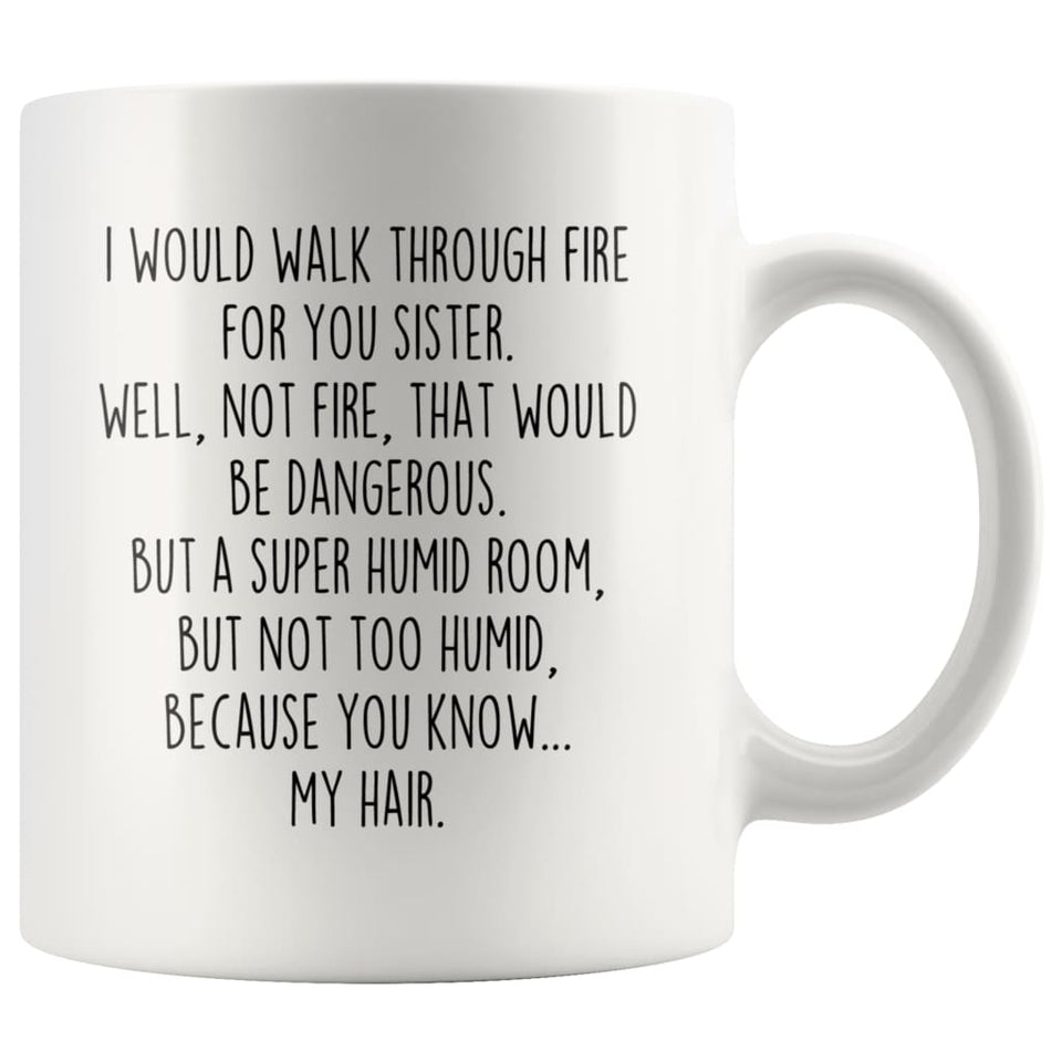 BackyardPeaks Sister Gifts Funny I Would Walk Through Fire For You Sister Christmas Birthday Sister Gift for Women To Sister Coffee Mug Tea Cup 11 Ounce