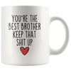 Best Brother Gifts Funny Brother Gifts Youre The Best Brother Keep That Shit Up Coffee Mug 11 oz or 15 oz White Tea Cup $18.99 | 11oz Mug