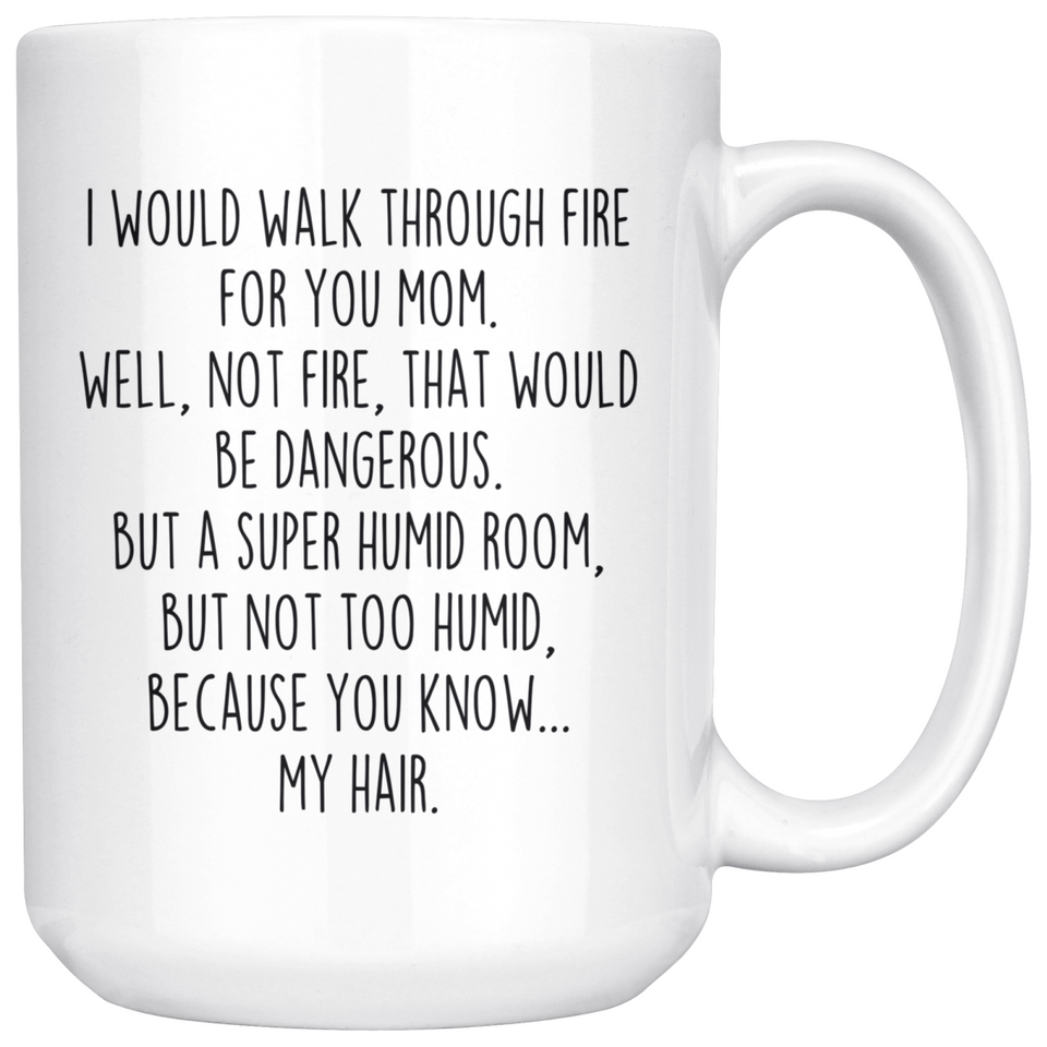 Best Funny Mom Mug I Would Walk Through Fire For You Mom Coffee Mug 15oz White