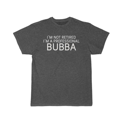 Im Not Retired Im A Professional Bubba T-Shirt $16.99 | Charcoal Heather / L T-Shirt