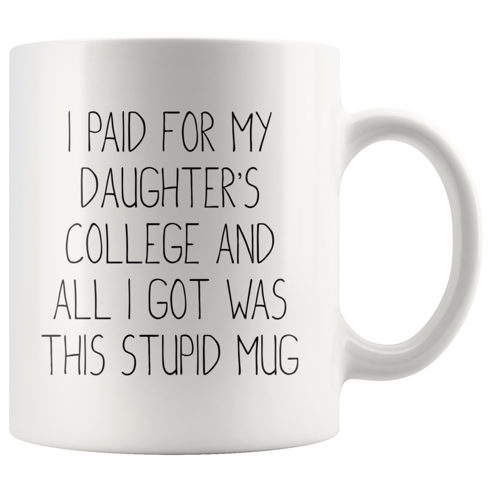 College Gifts for Daughter I Paid For My Daughter's College And All I Got Was This Stupid Mug