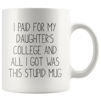 College Gifts for Daughter I Paid For My Daughters College And All I Got Was This Stupid Mug $18.99 | 11oz Drinkware