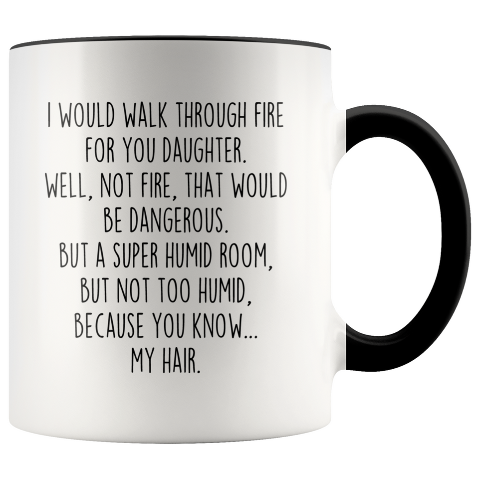 Daughter Gifts I Would Walk Through Fire For You Daughter Personalized Color 11oz Coffee Mug