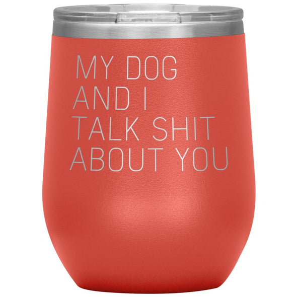 Dog Lover Gifts My Dog And I Talk Shit About You Wine Glass Insulated Vacuum Tumbler 12 ounce $29.99 | Coral Wine Tumbler