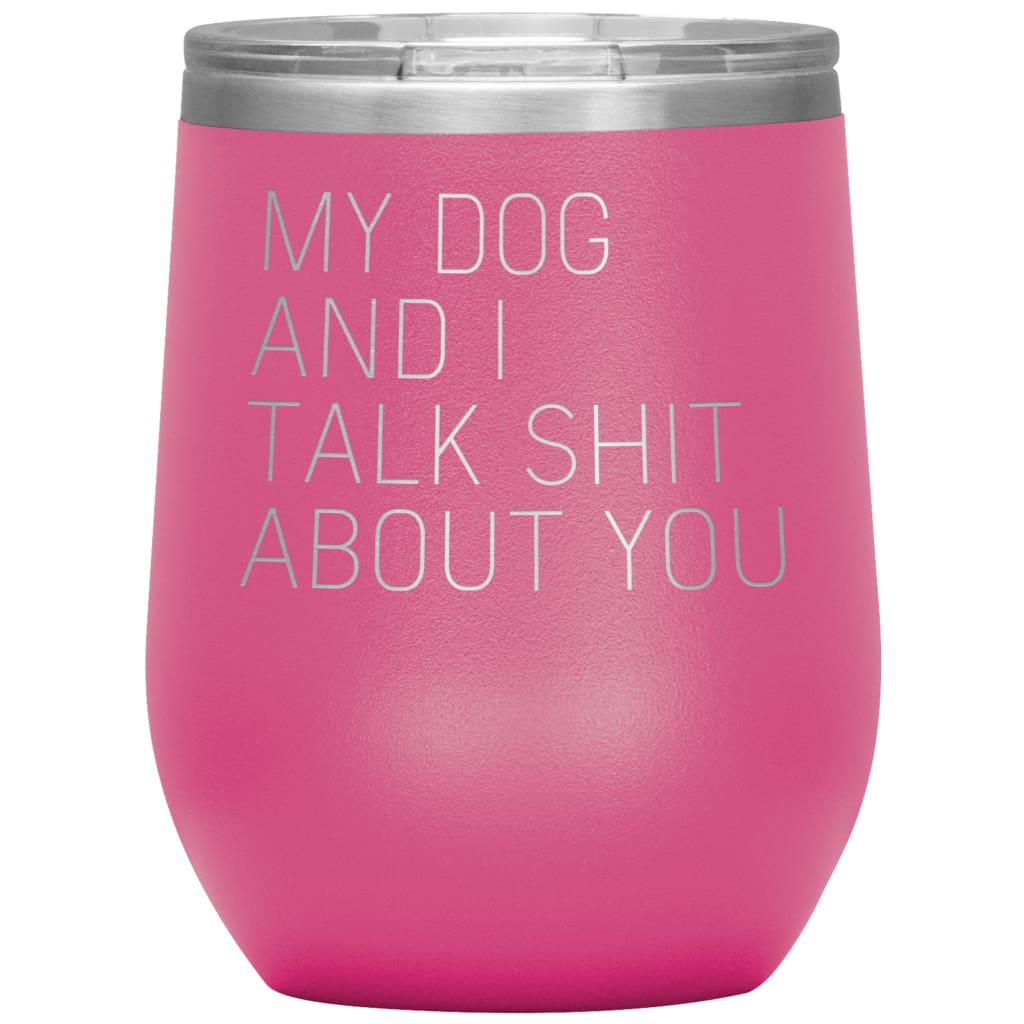 Dog Lover Gifts My Dog And I Talk Shit About You Wine Glass Insulated Vacuum Tumbler 12 ounce $29.99 | Pink Wine Tumbler