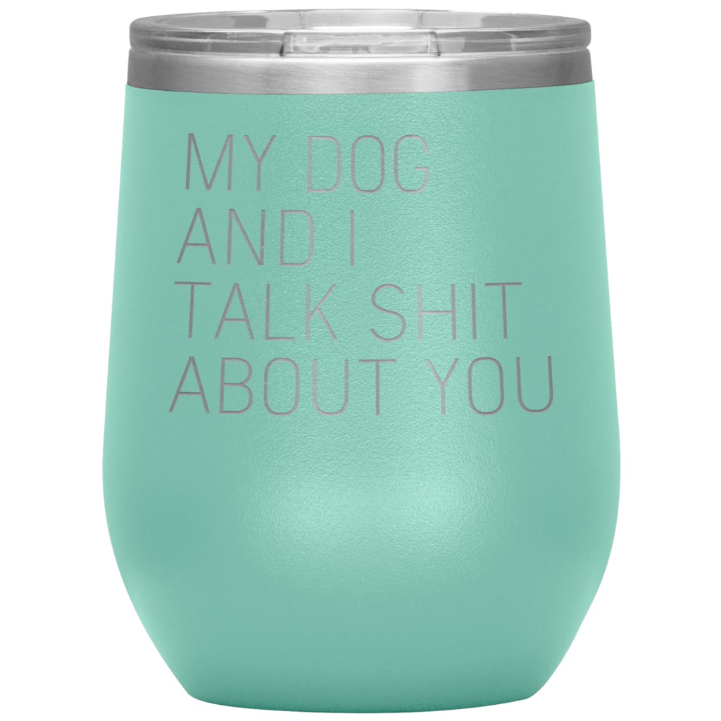 Dog Lover Gifts My Dog And I Talk Shit About You Wine Glass Insulated Vacuum Tumbler 12 ounce $29.99 | Teal Wine Tumbler