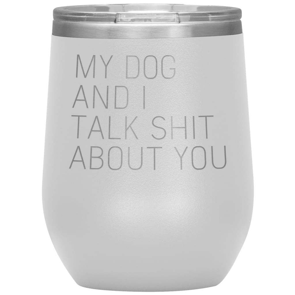 Dog Lover Gifts My Dog And I Talk Shit About You Wine Glass Insulated Vacuum Tumbler 12 ounce $29.99 | White Wine Tumbler
