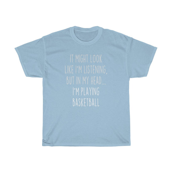 Funny Basketball Player Gifts: "It Might Look Like I'm Listening But In My Head... I'm Playing Basketball" T-Shirt