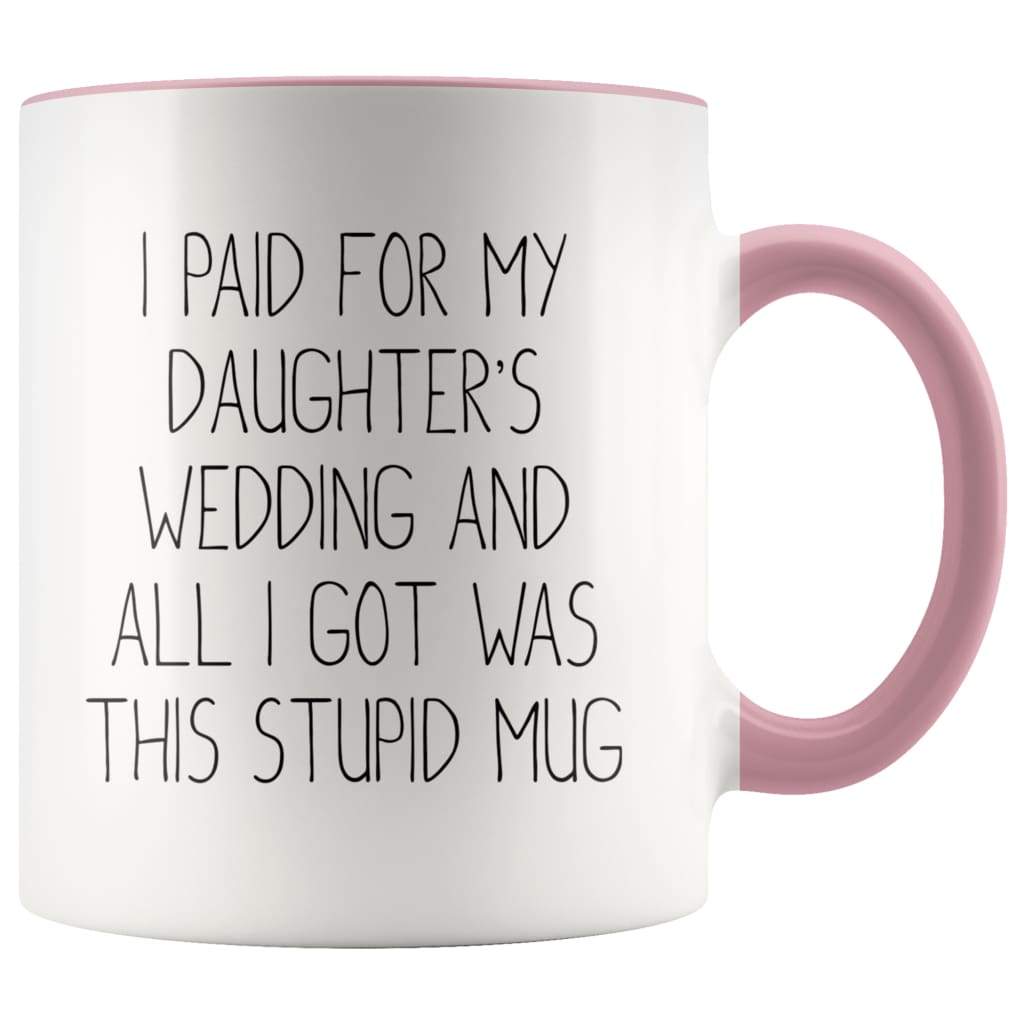 Funny Father of the Bride Gifts | I Paid For My Daughter's Wedding And All I Got Was This Stupid Mug - BackyardPeaks