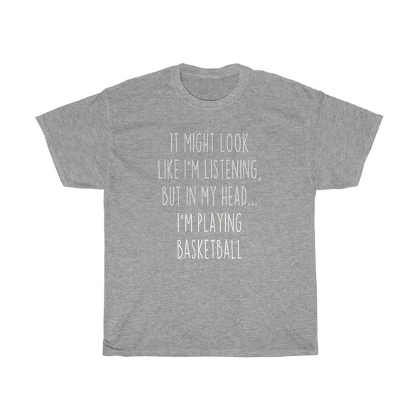 Funny Basketball Player Gifts: "It Might Look Like I'm Listening But In My Head... I'm Playing Basketball" T-Shirt