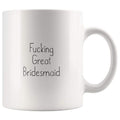 Fucking Great Bridesmaid Coffee Mug $13.99 | 11oz Mug Drinkware