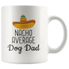 Funny Best Dog Dad Gift: Nacho Average Dog Dad Coffee Mug $14.99 | 11 oz Drinkware