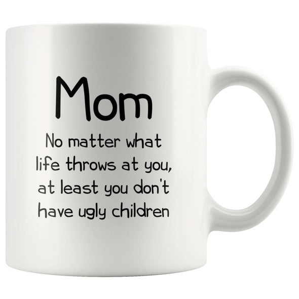 Funny Mom Gifts Best Mom Ever No Matter What Life Throws At You At Least You Don’t Have Ugly Children Coffee Mug 11oz $14.99 | White 