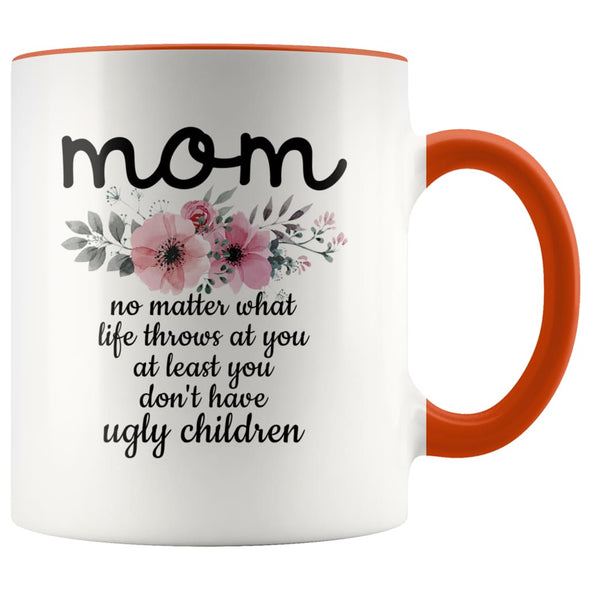 Funny Mom Gifts Mom No Matter What Life Throws At You At Least You Don’t Have Ugly Children Coffee Mug 11oz $14.99 | Orange Drinkware