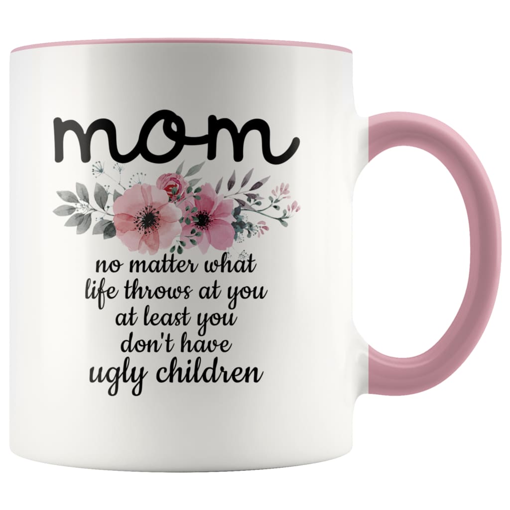 Funny Mom Gifts Mom No Matter What Life Throws At You At Least You Don’t Have Ugly Children Coffee Mug 11oz $14.99 | Pink Drinkware