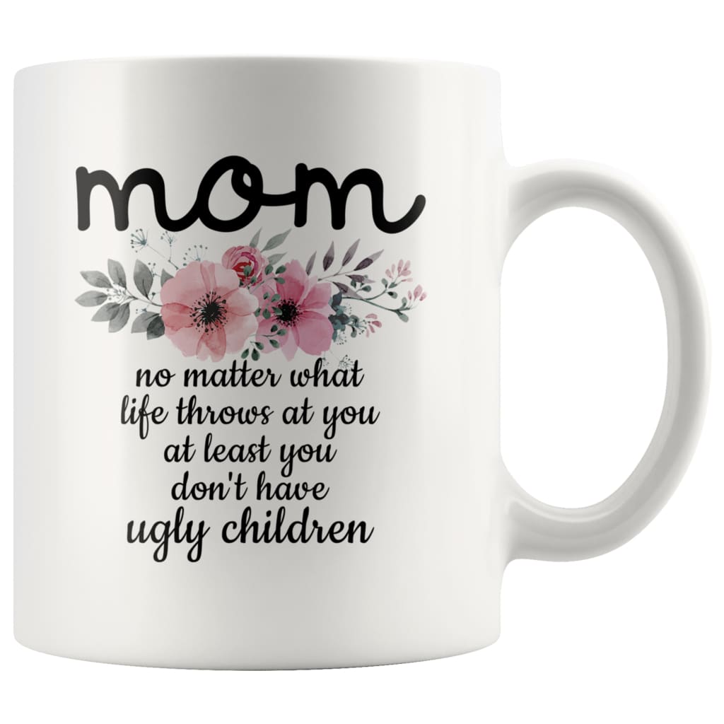 Funny Mom Gifts Mom No Matter What Life Throws At You At Least You Don’t Have Ugly Children Coffee Mug 11oz $14.99 | White Drinkware