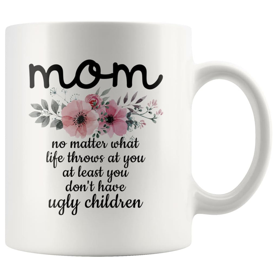 Funny Mom Gifts Mom No Matter What Life Throws At You At Least You Don't Have Ugly Children Coffee Mug 11oz