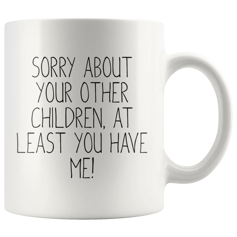 Funny Mom Gifts Sorry About Your Other Children, At Least You Have Me! Mother's Day Gift for Mom Coffee Mug Tea Cup