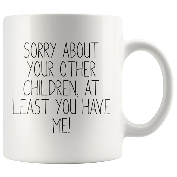 Funny Mom Gifts Sorry About Your Other Children At Least You Have Me! Mother’s Day Gift for Mom Coffee Mug Tea Cup $14.99 | White Drinkware