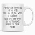 Funny Sister Gift | Sister Mug | Gift for Sister | I Would Walk Through Fire For You Sister Coffee Mug $14.99 | 11oz Mug Drinkware