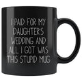 Funny Wedding Gift For Dad | I Paid For My Daughter's Wedding And All I Got Was This Stupid Mug (Black Mug) - BackyardPeaks