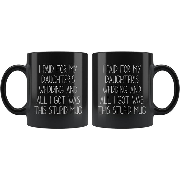 Funny Wedding Gift For Dad | I Paid For My Daughter's Wedding And All I Got Was This Stupid Mug (Black Mug) - BackyardPeaks