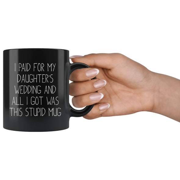 Funny Wedding Gift For Dad | I Paid For My Daughter's Wedding And All I Got Was This Stupid Mug (Black Mug) - BackyardPeaks