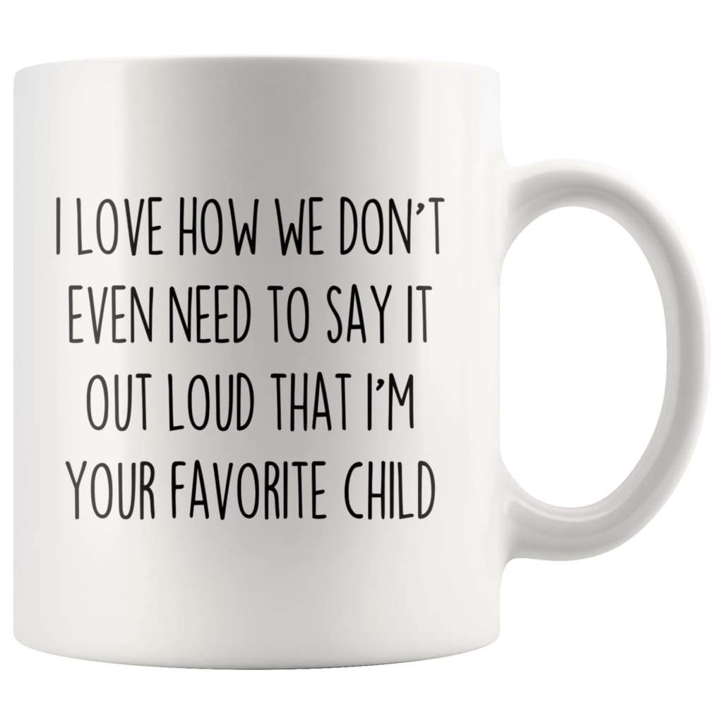 I Love How We Don’t Even Need To Say It Out Loud That I’m Your Favorite Child Coffee Mug Tea Cup $14.99 | White Drinkware