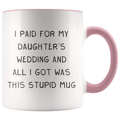 Load image into Gallery viewer, I Paid For My Daughter&amp;#39;s Wedding And All I Got Was This Stupid Mug