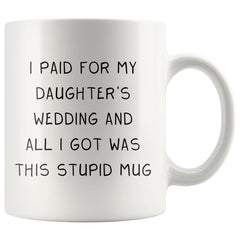 Load image into Gallery viewer, I Paid For My Daughter&amp;#39;s Wedding And All I Got Was This Stupid Mug