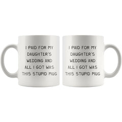 Load image into Gallery viewer, I Paid For My Daughter&amp;#39;s Wedding And All I Got Was This Stupid Mug