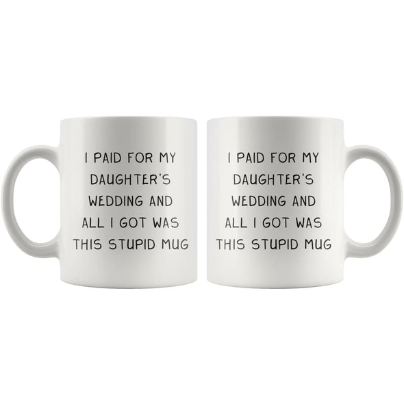 I Paid For My Daughter's Wedding And All I Got Was This Stupid Mug | Coffee Mug - BackyardPeaks