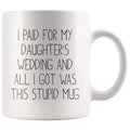 I Paid For My Daughter's Wedding And All I Got Was This Stupid Mug | Coffee Mug - BackyardPeaks