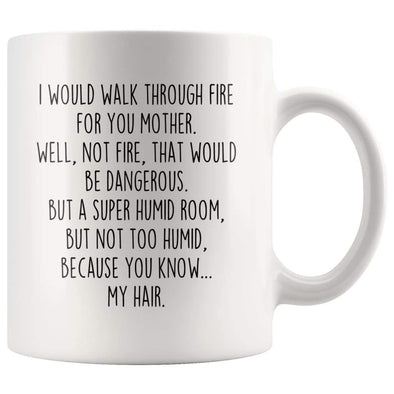 I Would Walk Through Fire For You Mother Coffee Mug | Funny Mother Gift for Mother $14.99 | 11oz Mug Drinkware
