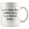 Let’s Keep The Dumbfuckery to A Minimum Today Office Friendship Job Coworker 11 Ounce Funny Coffee Mug $14.99 | White Drinkware