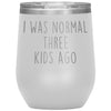 Mom Gifts - I Was Normal 3 Kids Ago - Custom Personalized Insulated Vacuum Wine Tumbler Glass 12 ounce $29.99 | White Wine Tumbler