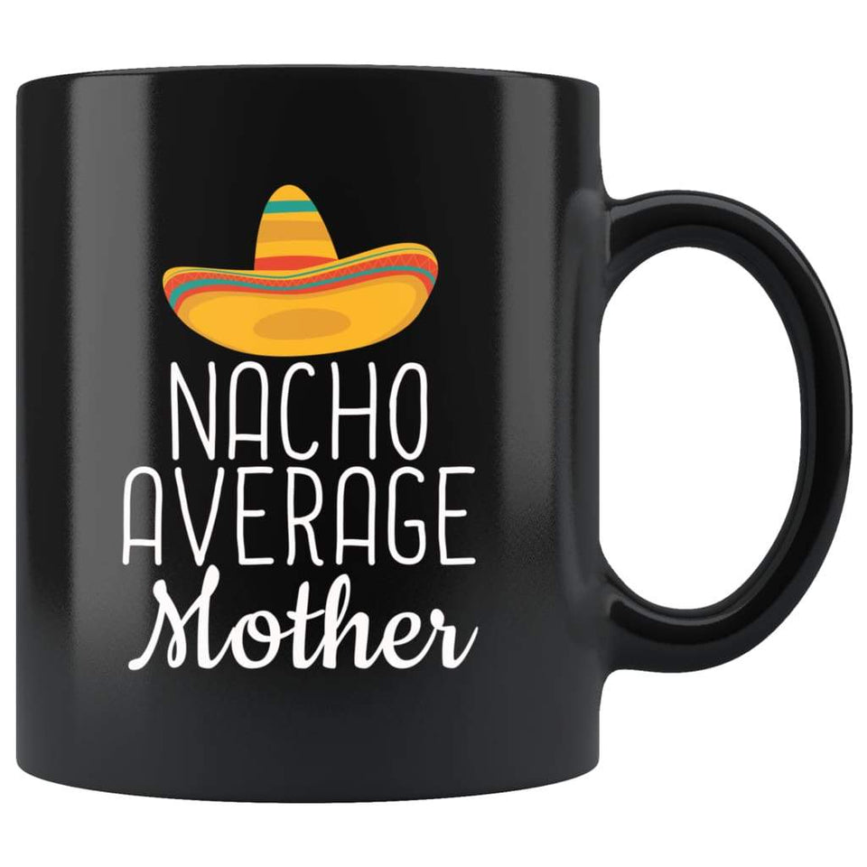 Mother Gifts Nacho Average Mother Mug Birthday Gift for Mother Christmas Mother's Day Gift Mother Coffee Mug Tea Cup Black