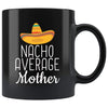 Mother Gifts Nacho Average Mother Mug Birthday Gift for Mother Christmas Mothers Day Gift Mother Coffee Mug Tea Cup Black $19.99 | 11oz -