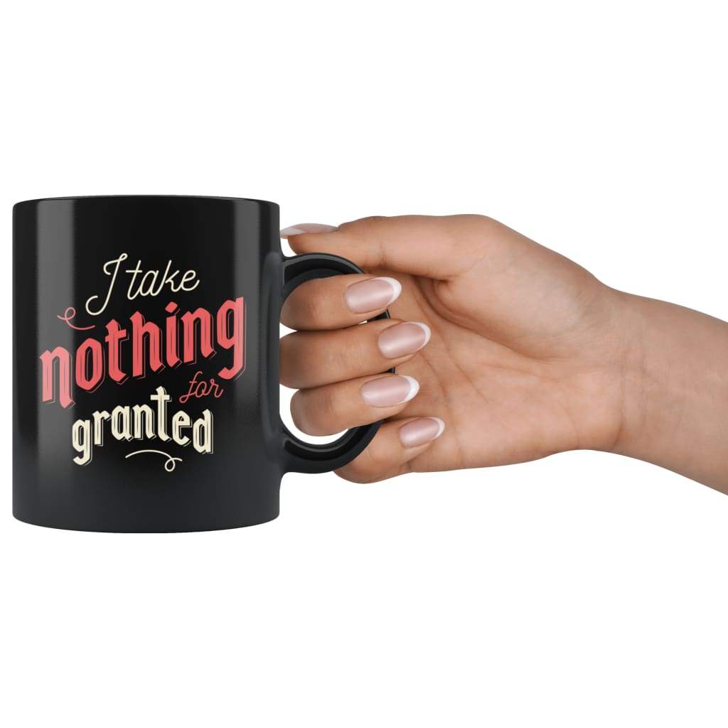 Mugs with Sayings - I Take Nothing For Granted Coffee Mug — photo 3