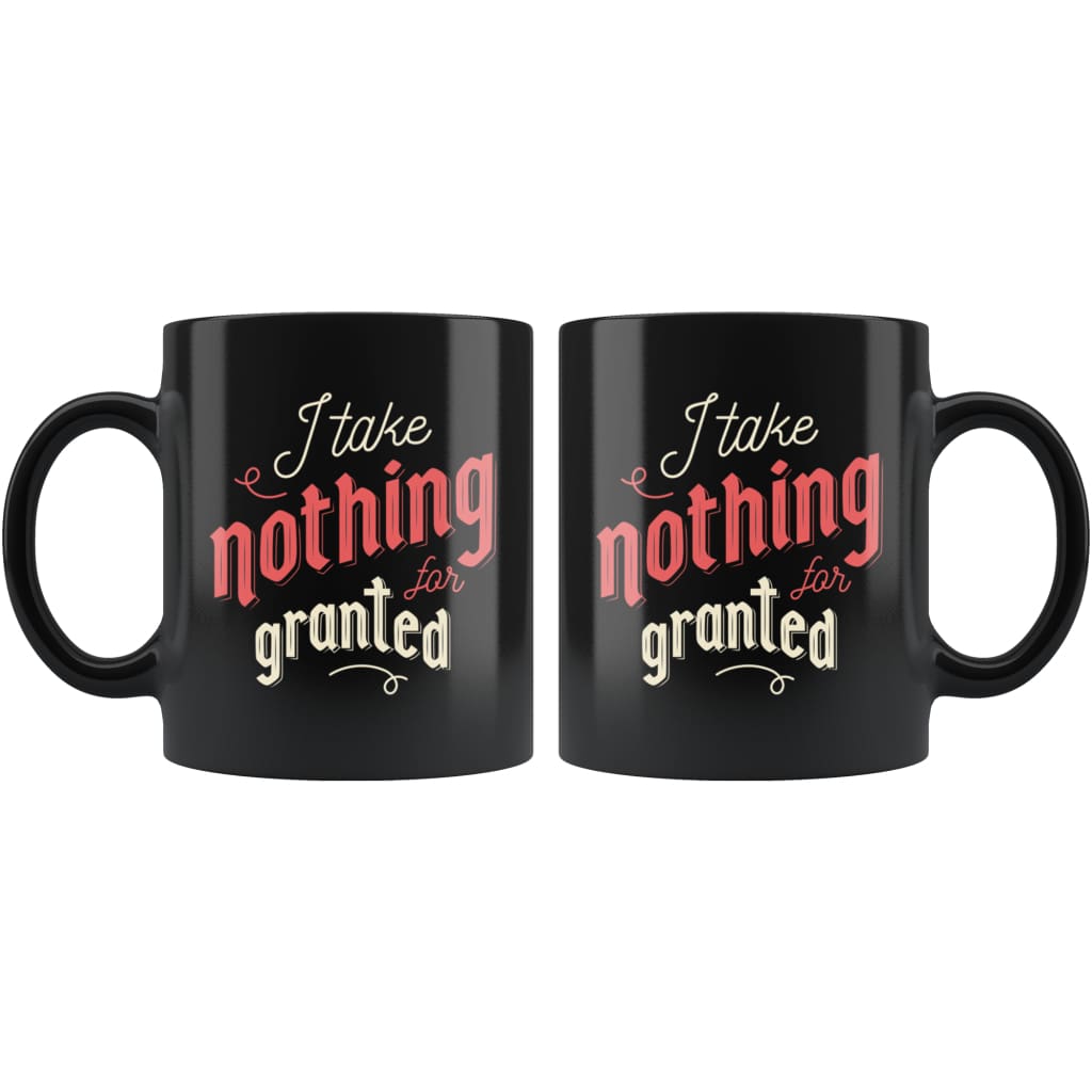 Mugs with Sayings - I Take Nothing For Granted Coffee Mug — photo 2
