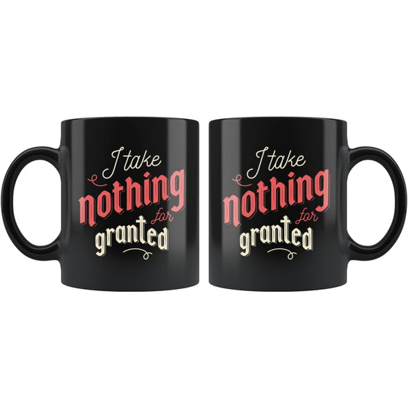 Mugs with Sayings - I Take Nothing For Granted Coffee Mug - BackyardPeaks