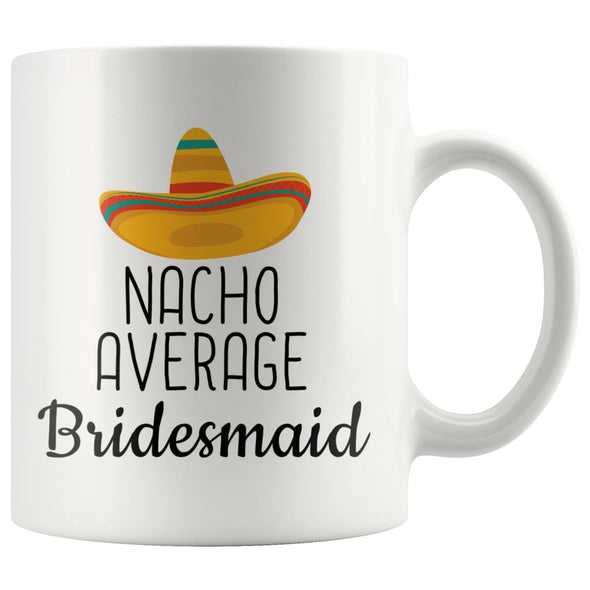 Nacho Average Bridesmaid Coffee Mug | Funny Best Gift for Bridesmaid $14.99 | 11oz Mug Drinkware